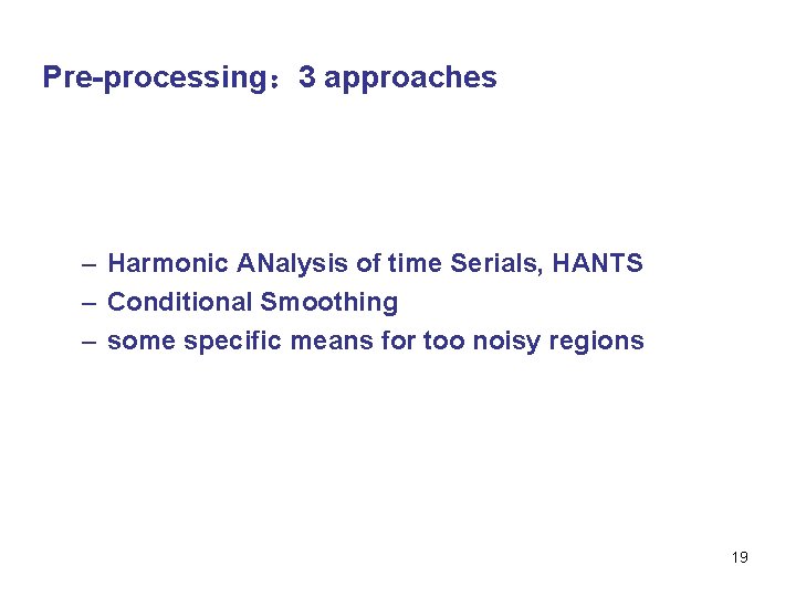 Pre-processing： 3 approaches – Harmonic ANalysis of time Serials, HANTS – Conditional Smoothing –