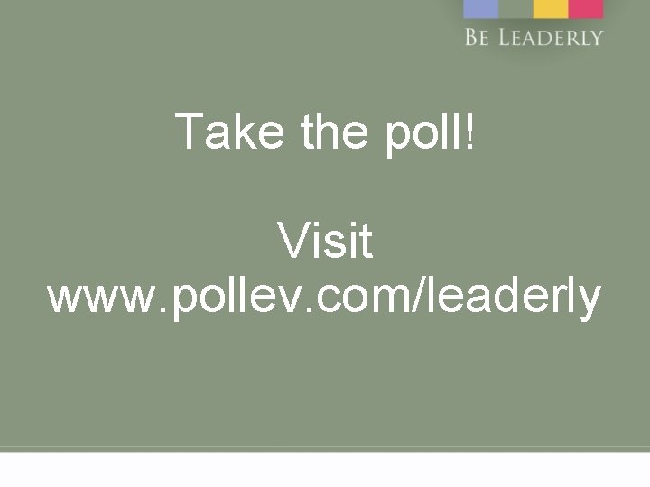 Take the poll! Visit www. pollev. com/leaderly 