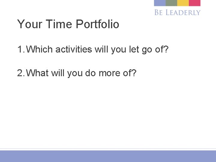 Your Time Portfolio 1. Which activities will you let go of? 2. What will