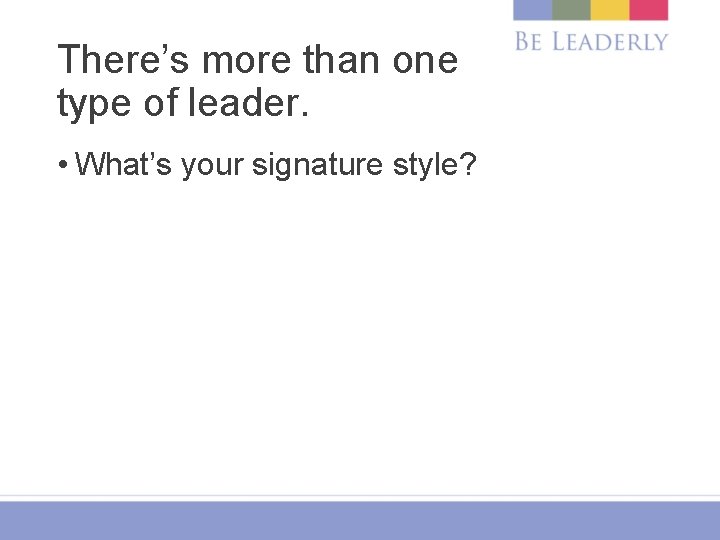 There’s more than one type of leader. • What’s your signature style? 