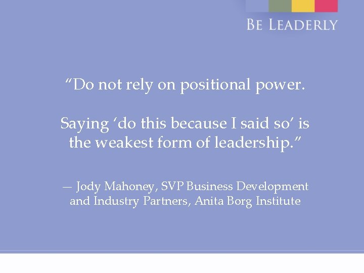 “Do not rely on positional power. Saying ‘do this because I said so’ is