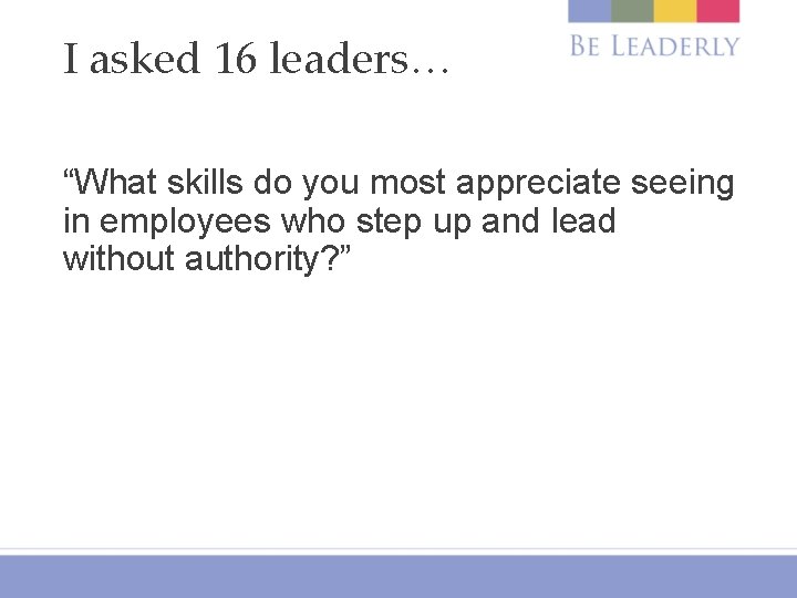 I asked 16 leaders… “What skills do you most appreciate seeing in employees who