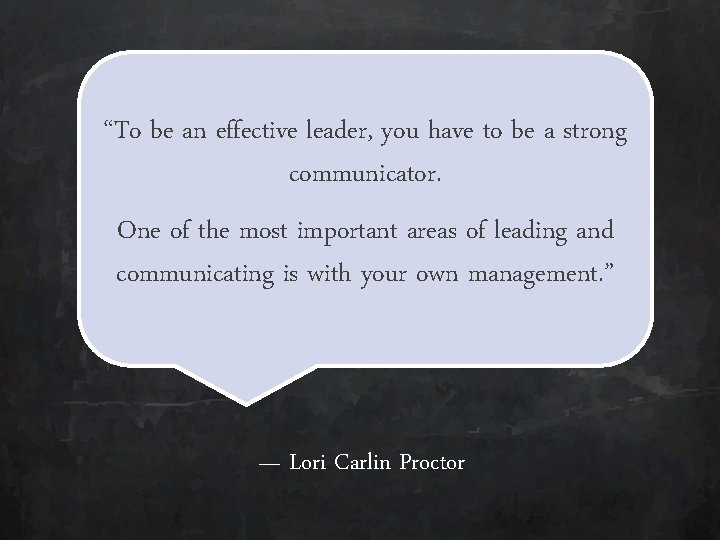 “To be an effective leader, you have to be a strong communicator. One of