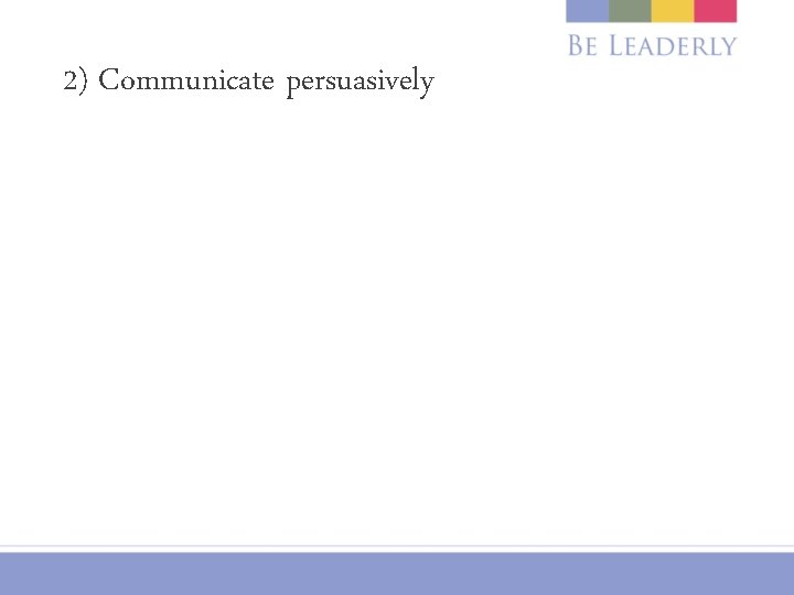 2) Communicate persuasively 