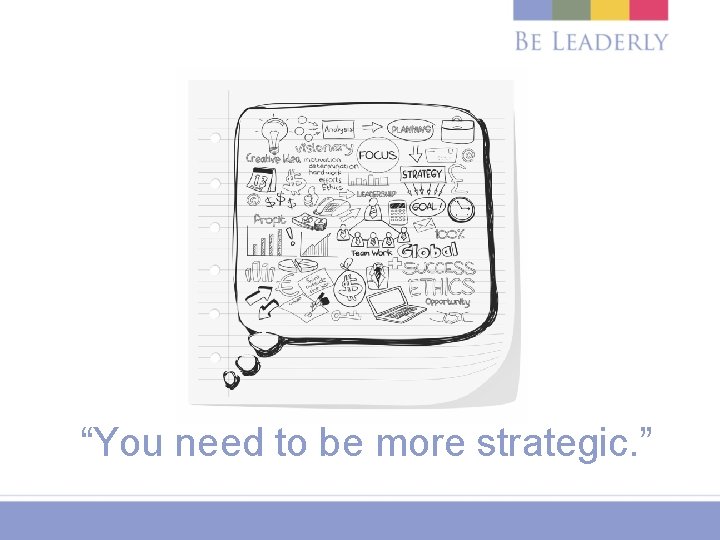 “You need to be more strategic. ” 