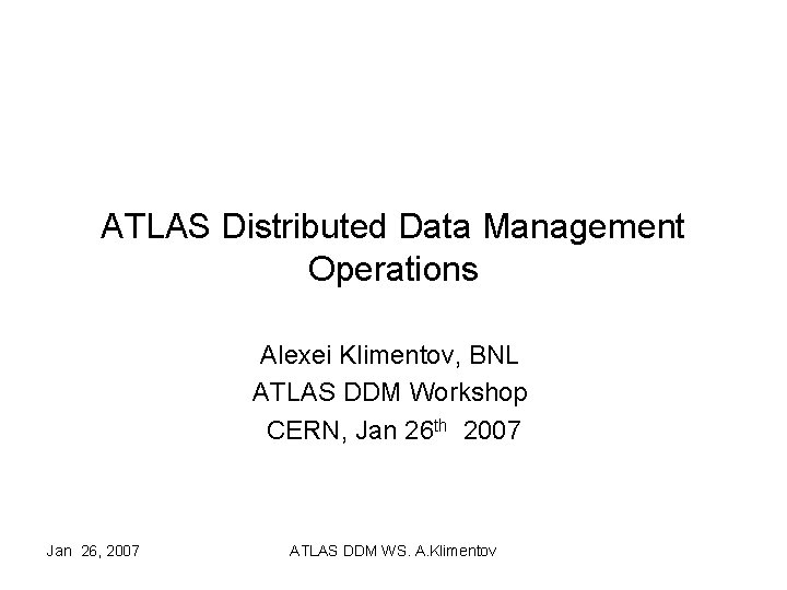 ATLAS Distributed Data Management Operations Alexei Klimentov, BNL ATLAS DDM Workshop CERN, Jan 26