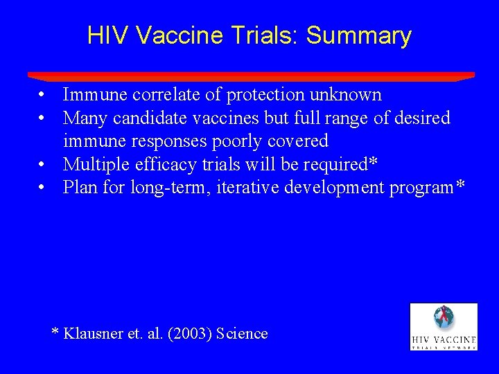 HIV Vaccine Trials: Summary • Immune correlate of protection unknown • Many candidate vaccines HIV Vaccine Trials: Summary • Immune correlate of protection unknown • Many candidate vaccines