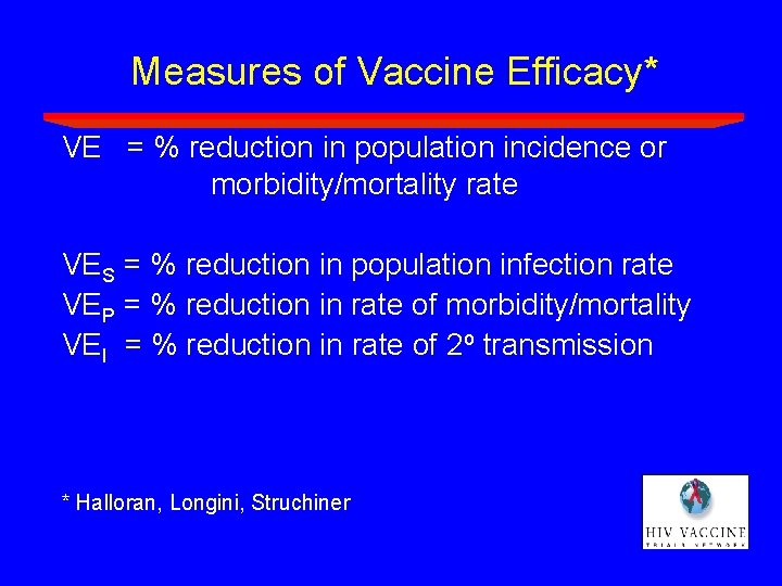 Measures of Vaccine Efficacy* VE = % reduction in population incidence or morbidity/mortality rate Measures of Vaccine Efficacy* VE = % reduction in population incidence or morbidity/mortality rate
