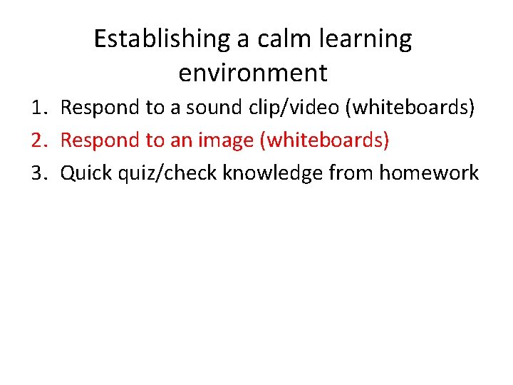 Establishing a calm learning environment 1. Respond to a sound clip/video (whiteboards) 2. Respond