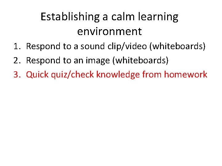 Establishing a calm learning environment 1. Respond to a sound clip/video (whiteboards) 2. Respond