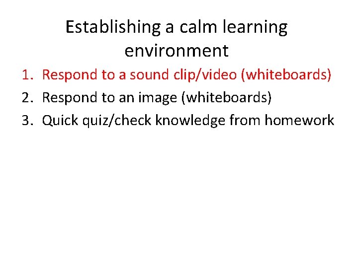 Establishing a calm learning environment 1. Respond to a sound clip/video (whiteboards) 2. Respond