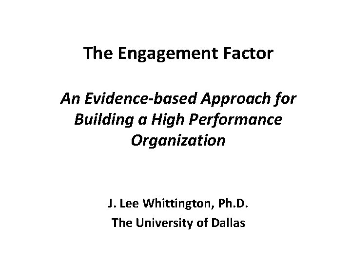 The Engagement Factor An Evidence-based Approach for Building a High Performance Organization J. Lee