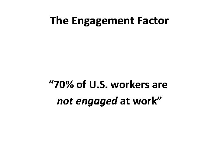 The Engagement Factor “ 70% of U. S. workers are not engaged at work”