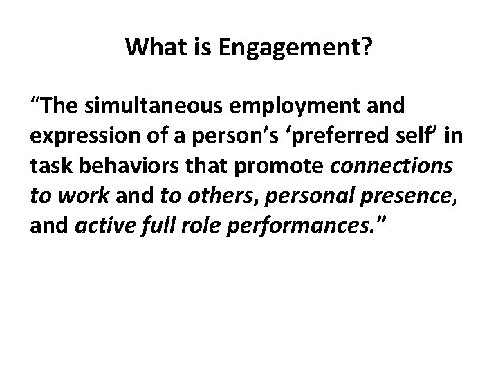What is Engagement? “The simultaneous employment and expression of a person’s ‘preferred self’ in