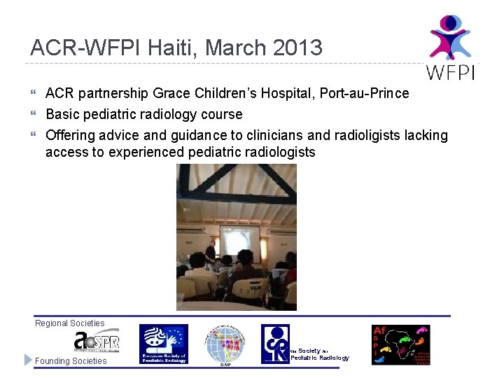 ACR-WFPI Haiti, March 2013 ACR partnership Grace Children’s Hospital, Port-au-Prince Basic pediatric radiology course