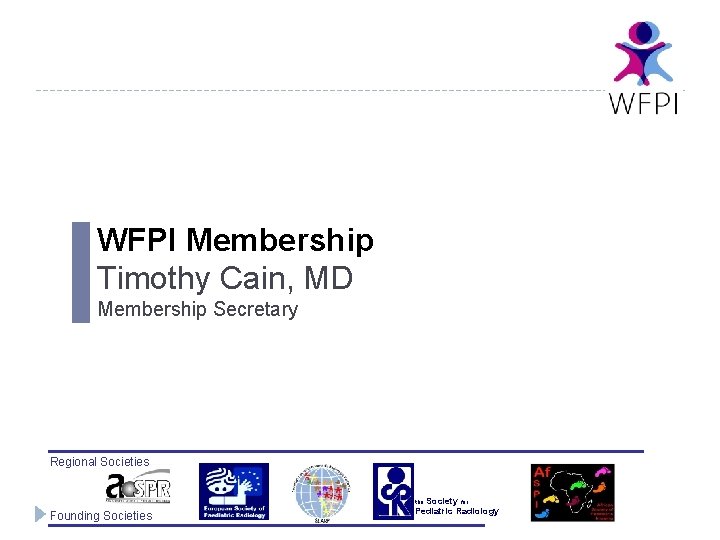 WFPI Membership Timothy Cain, MD Membership Secretary Regional Societies the Society for Founding Societies