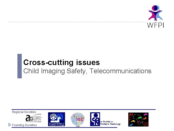 Cross-cutting issues Child Imaging Safety, Telecommunications Regional Societies the Society for Founding Societies Pediatric