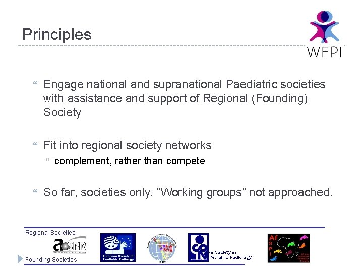 Principles Engage national and supranational Paediatric societies with assistance and support of Regional (Founding)