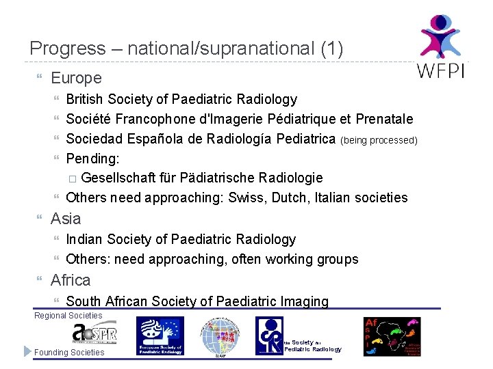 Progress – national/supranational (1) Europe Asia British Society of Paediatric Radiology Société Francophone d'Imagerie