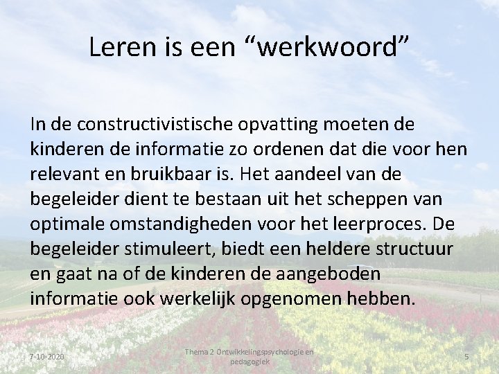 Leren is een “werkwoord” In de constructivistische opvatting moeten de kinderen de informatie zo