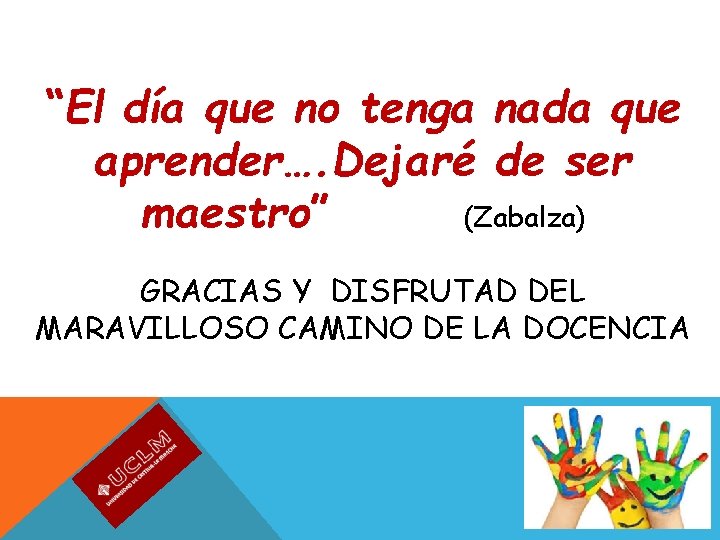 “El día que no tenga nada que aprender…. Dejaré de ser maestro” (Zabalza) GRACIAS