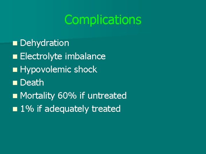 Complications n Dehydration n Electrolyte imbalance n Hypovolemic shock n Death n Mortality 60%
