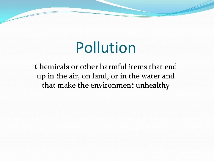 Pollution Chemicals or other harmful items that end up in the air, on land,