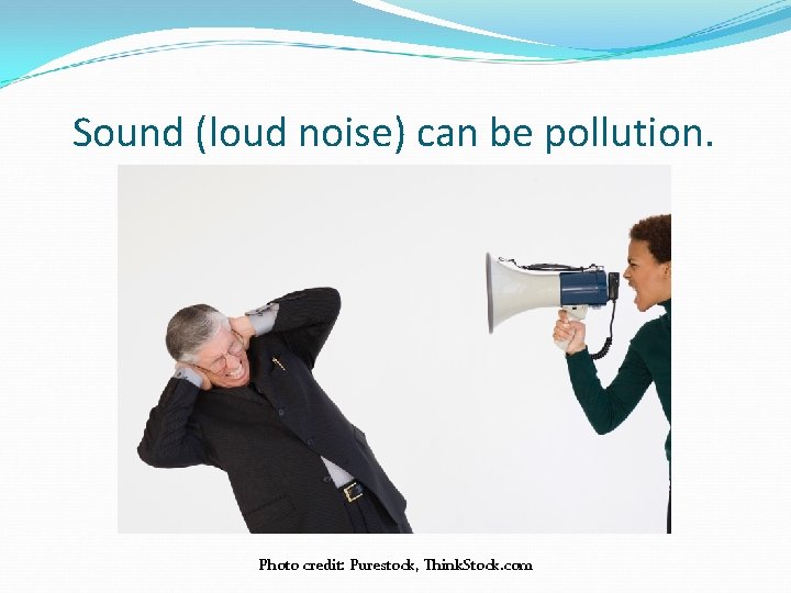 Sound (loud noise) can be pollution. Photo credit: Purestock, Think. Stock. com 