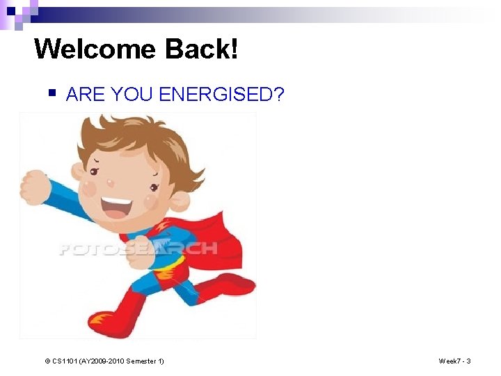 Welcome Back! § ARE YOU ENERGISED? © CS 1101 (AY 2009 -2010 Semester 1)