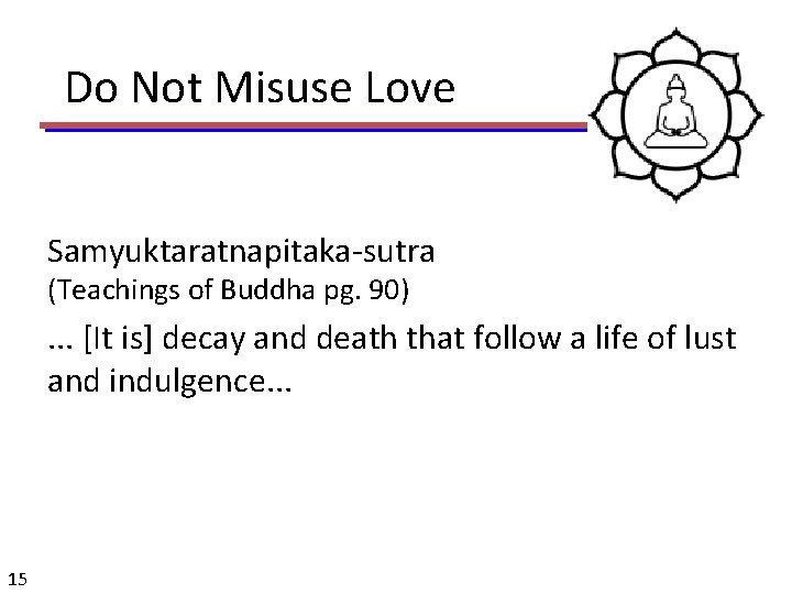 Do Not Misuse Love Samyuktaratnapitaka-sutra (Teachings of Buddha pg. 90) . . . [It