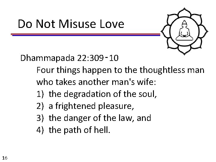 Do Not Misuse Love Dhammapada 22: 309‑ 10 Four things happen to the thoughtless