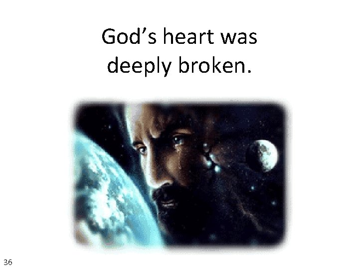 God’s heart was deeply broken. 36 
