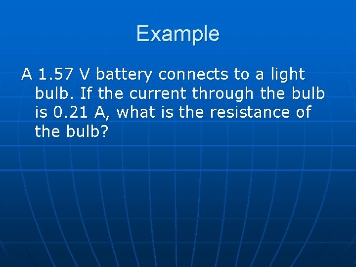 Example A 1. 57 V battery connects to a light bulb. If the current