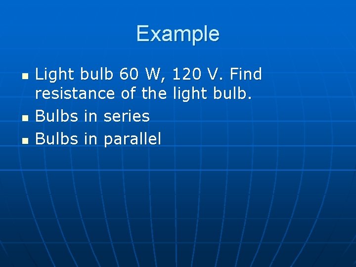 Example n n n Light bulb 60 W, 120 V. Find resistance of the