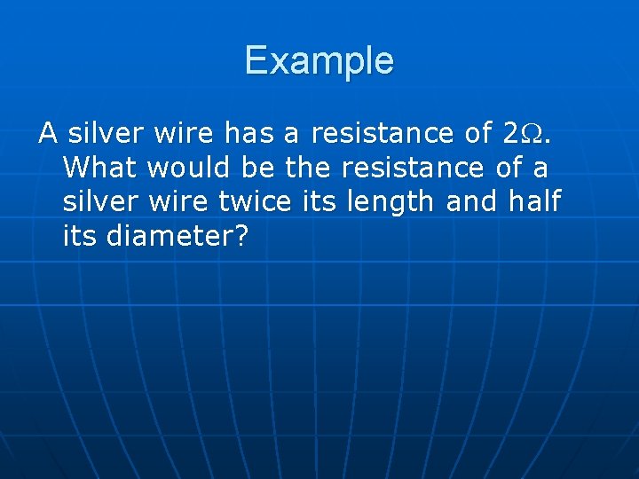 Example A silver wire has a resistance of 2. What would be the resistance