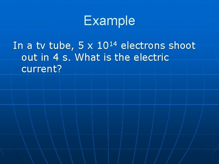 Example In a tv tube, 5 x 1014 electrons shoot out in 4 s.