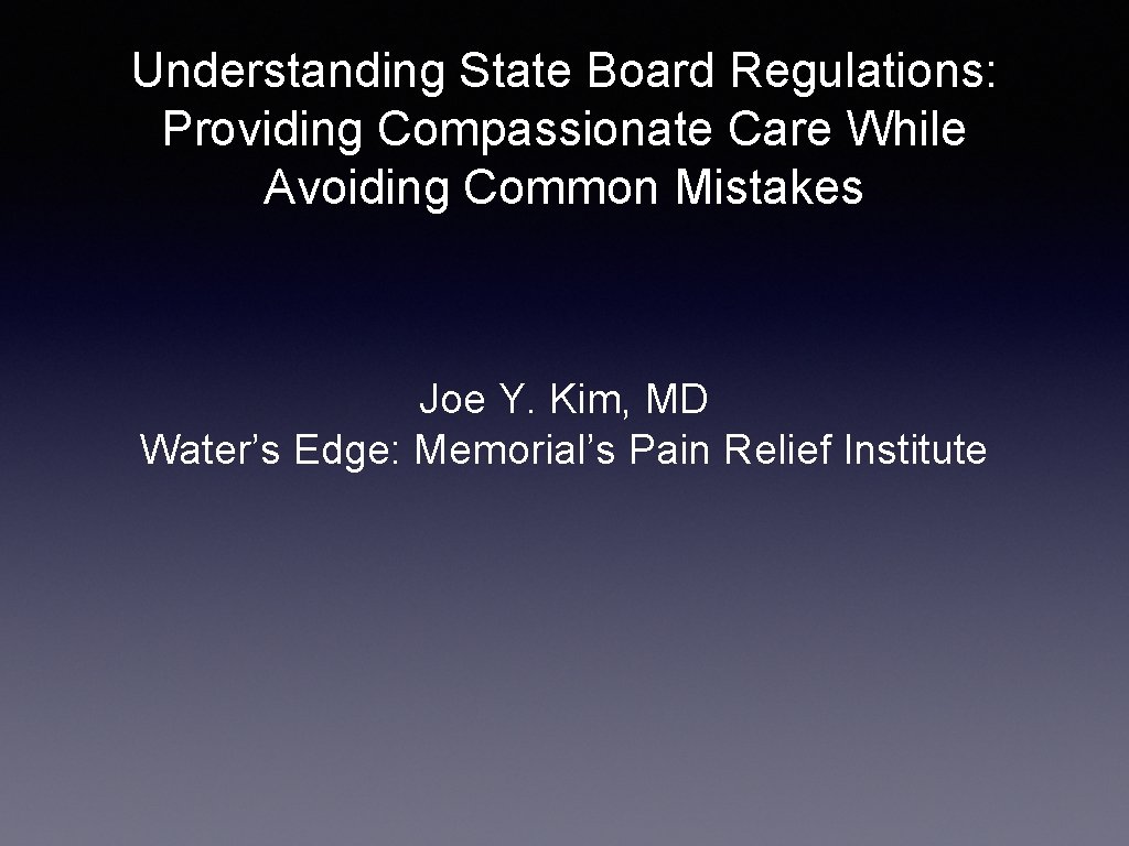 Understanding State Board Regulations: Providing Compassionate Care While Avoiding Common Mistakes Joe Y. Kim,