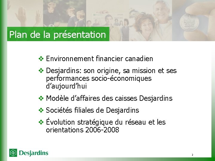 Plan de la présentation v Environnement financier canadien v Desjardins: son origine, sa mission