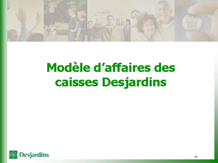 Modèle d’affaires des caisses Desjardins 24 