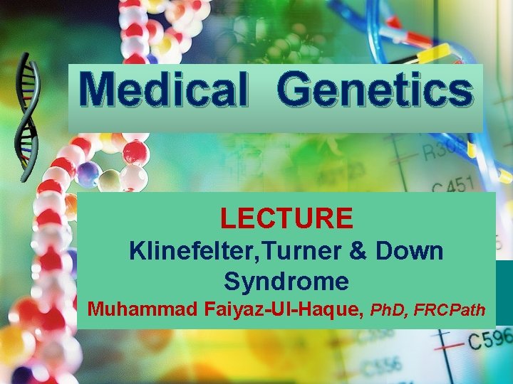 Medical Genetics LECTURE Klinefelter, Turner & Down Syndrome Muhammad Faiyaz-Ul-Haque, Ph. D, FRCPath 