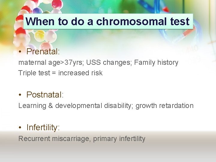 When to do a chromosomal test • Prenatal: maternal age>37 yrs; USS changes; Family