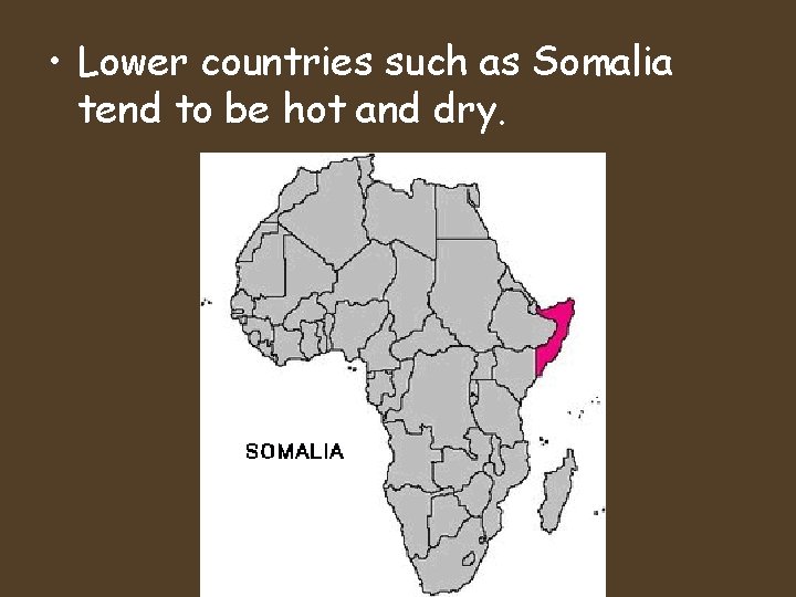 • Lower countries such as Somalia tend to be hot and dry. • Lower countries such as Somalia tend to be hot and dry.
