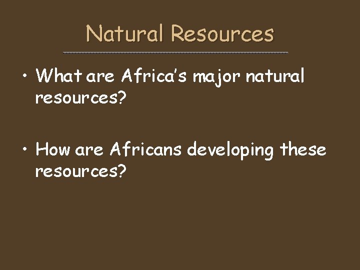 Natural Resources • What are Africa’s major natural resources? • How are Africans developing Natural Resources • What are Africa’s major natural resources? • How are Africans developing