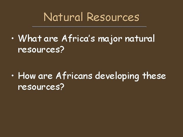 Natural Resources • What are Africa’s major natural resources? • How are Africans developing