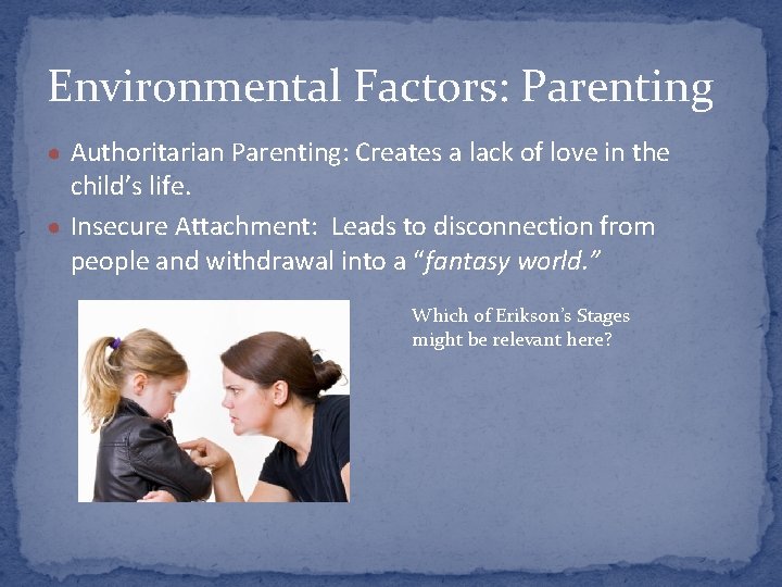 Environmental Factors: Parenting ● Authoritarian Parenting: Creates a lack of love in the child’s