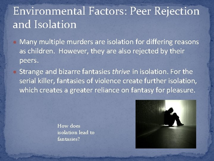 Environmental Factors: Peer Rejection and Isolation ● Many multiple murders are isolation for differing