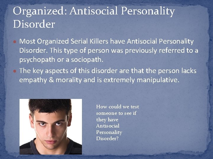 Organized: Antisocial Personality Disorder ● Most Organized Serial Killers have Antisocial Personality Disorder. This