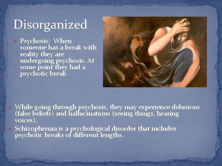 Disorganized ● Psychosis: When someone has a break with reality they are undergoing psychosis.