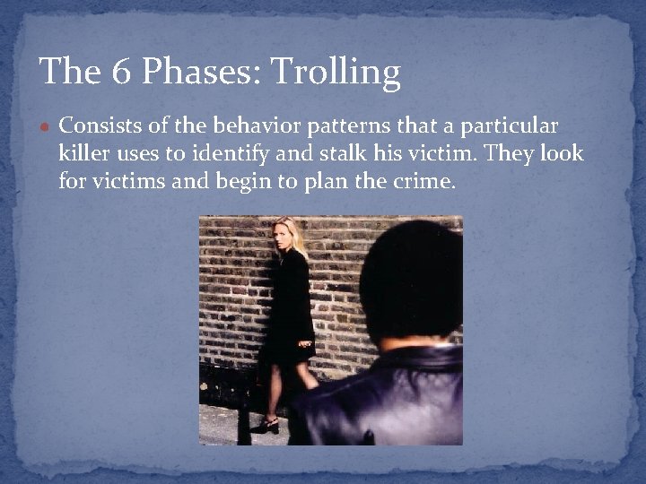 The 6 Phases: Trolling ● Consists of the behavior patterns that a particular killer
