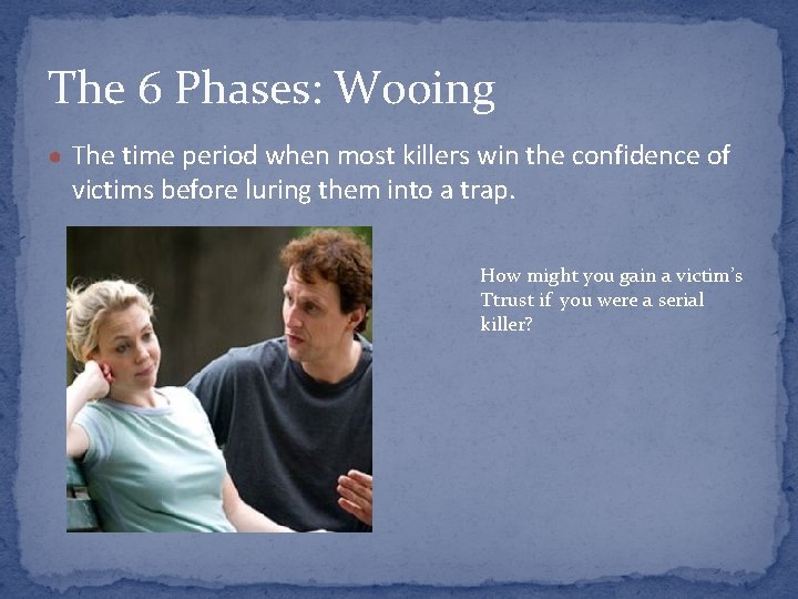 The 6 Phases: Wooing ● The time period when most killers win the confidence